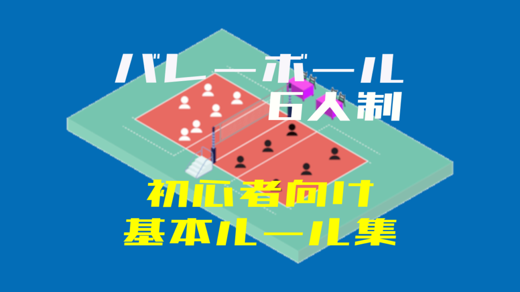 初心者向け 6人制バレーボールの基本的なルールをサクッとおさえよう ウイバレ